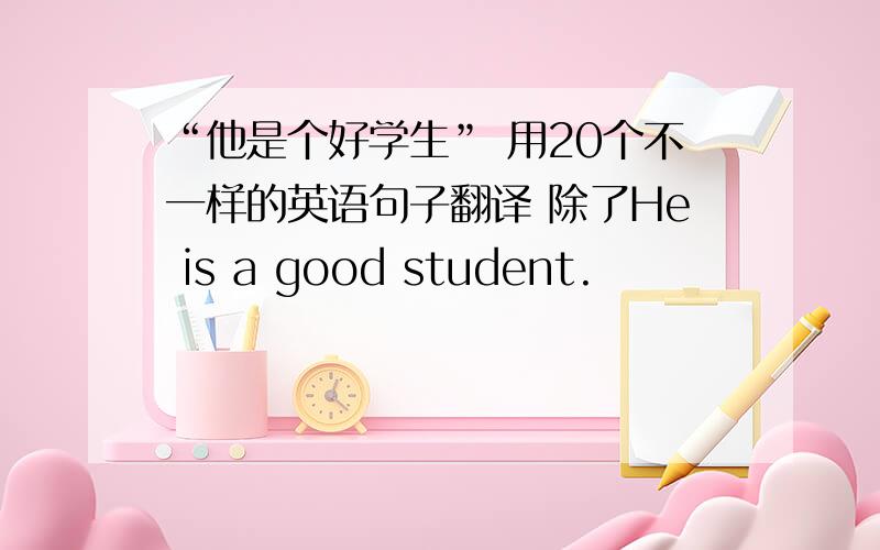 “他是个好学生” 用20个不一样的英语句子翻译 除了He is a good student.