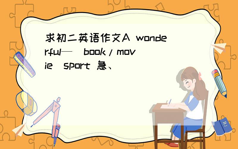 求初二英语作文A wonderful—(book/movie)sport 急、