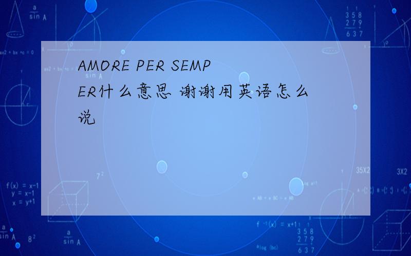 AMORE PER SEMPER什么意思 谢谢用英语怎么说