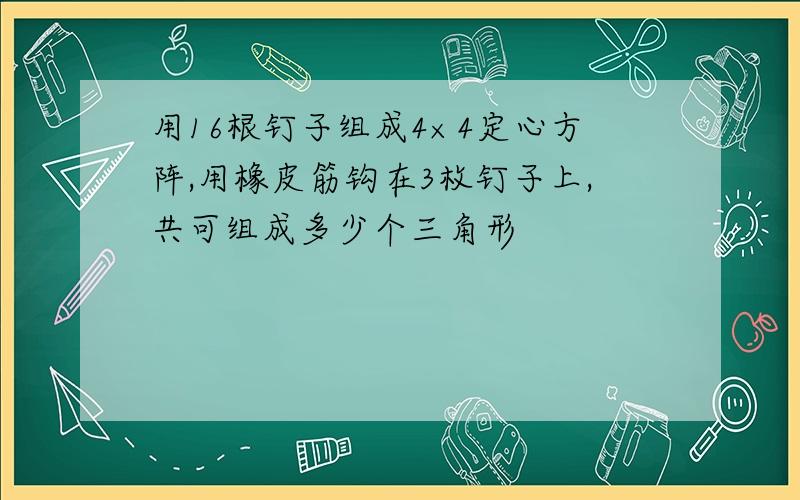 用16根钉子组成4×4定心方阵,用橡皮筋钩在3枚钉子上,共可组成多少个三角形