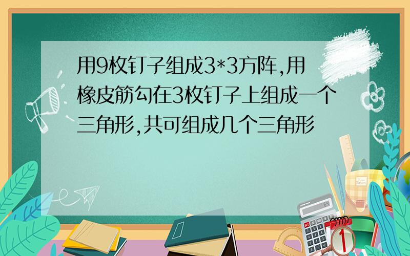 用9枚钉子组成3*3方阵,用橡皮筋勾在3枚钉子上组成一个三角形,共可组成几个三角形