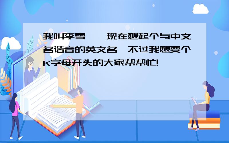 我叫李雪琪,现在想起个与中文名谐音的英文名,不过我想要个K字母开头的大家帮帮忙!