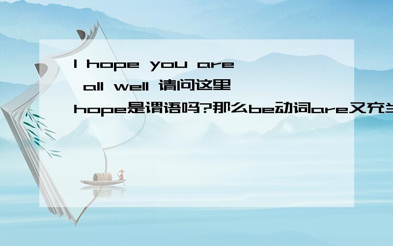 I hope you are all well 请问这里hope是谓语吗?那么be动词are又充当什么成分?一句话中可以有两个动词吗?