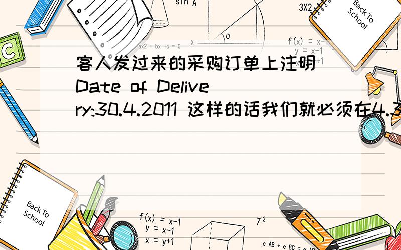 客人发过来的采购订单上注明 Date of Delivery:30.4.2011 这样的话我们就必须在4.30这天出货吗?还是在这之前都可以?