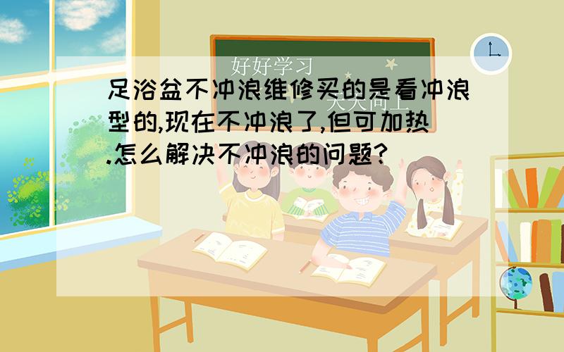 足浴盆不冲浪维修买的是看冲浪型的,现在不冲浪了,但可加热.怎么解决不冲浪的问题?