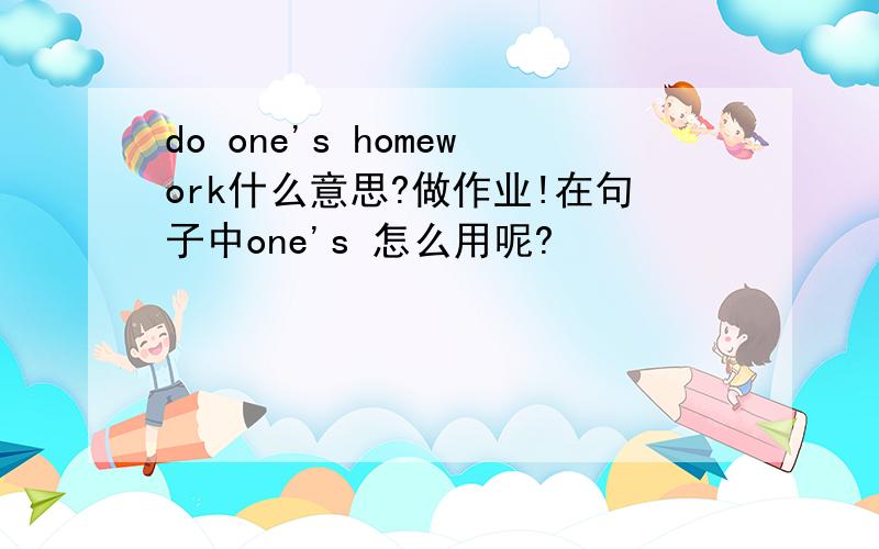 do one's homework什么意思?做作业!在句子中one's 怎么用呢?