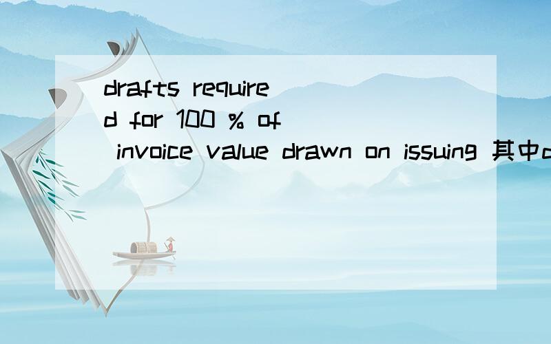 drafts required for 100 % of invoice value drawn on issuing 其中drawn on