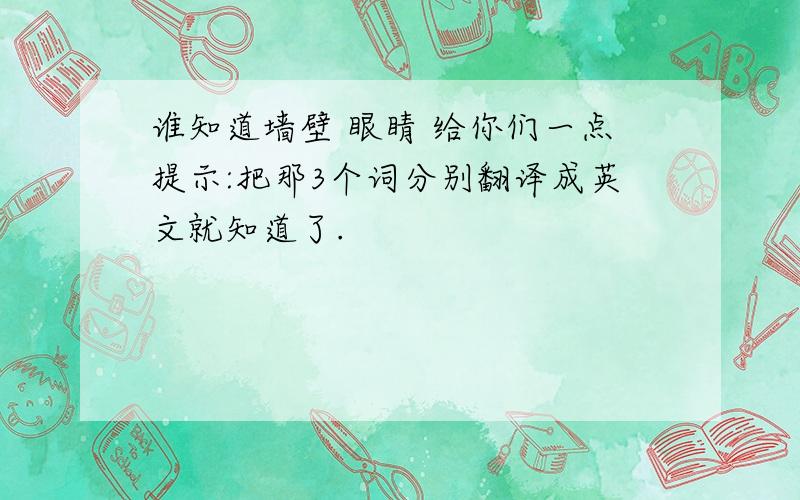 谁知道墙壁 眼睛 给你们一点提示:把那3个词分别翻译成英文就知道了.