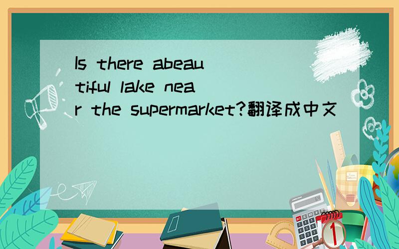 Is there abeautiful lake near the supermarket?翻译成中文