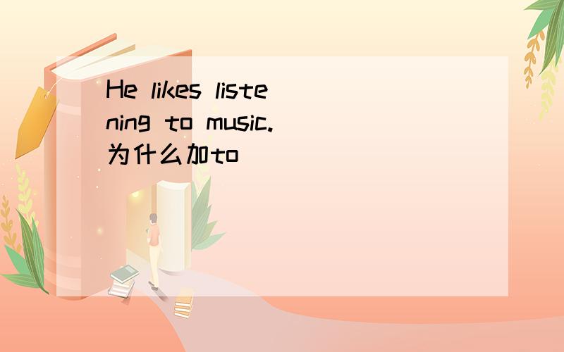 He likes listening to music.为什么加to