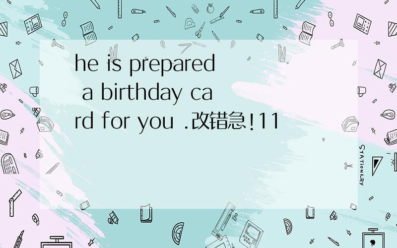 he is prepared a birthday card for you .改错急!11