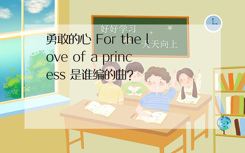 勇敢的心 For the love of a princess 是谁编的曲?