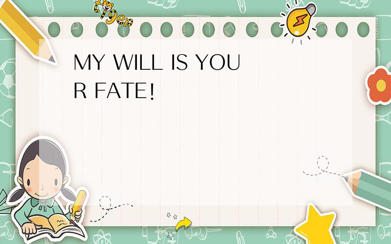 MY WILL IS YOUR FATE!