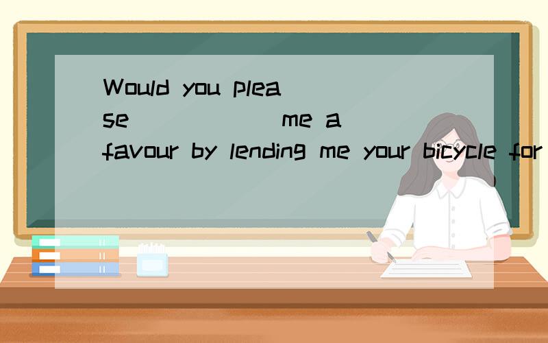 Would you please _____ me a favour by lending me your bicycle for a few days?A． makeB． doC． haveD． help