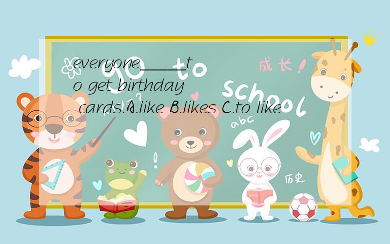 everyone_____to get birthday cards.A.like B.likes C.to like