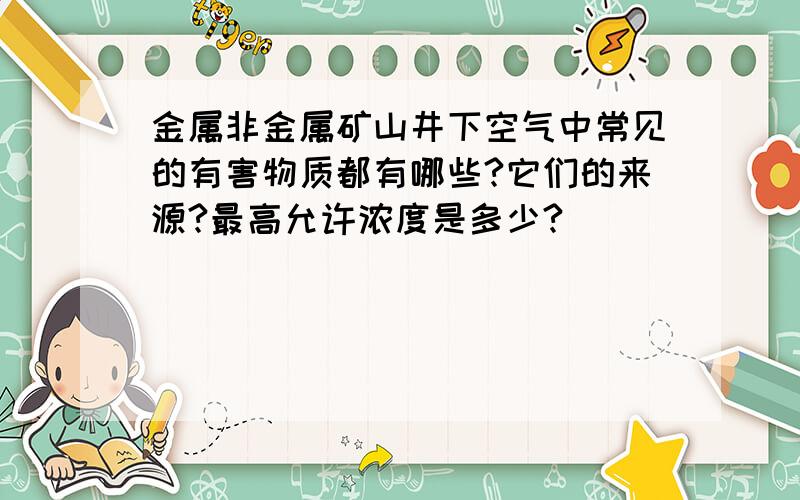 金属非金属矿山井下空气中常见的有害物质都有哪些?它们的来源?最高允许浓度是多少?