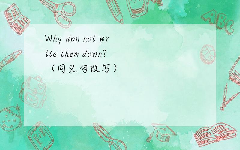 Why don not write them down?（同义句改写）