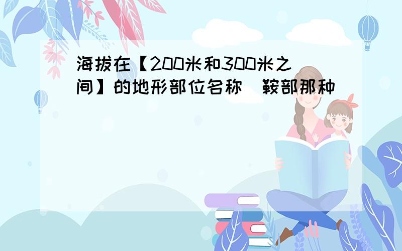 海拔在【200米和300米之间】的地形部位名称（鞍部那种）