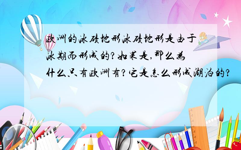 欧洲的冰碛地形冰碛地形是由于冰期而形成的?如果是,那么为什么只有欧洲有?它是怎么形成湖泊的?