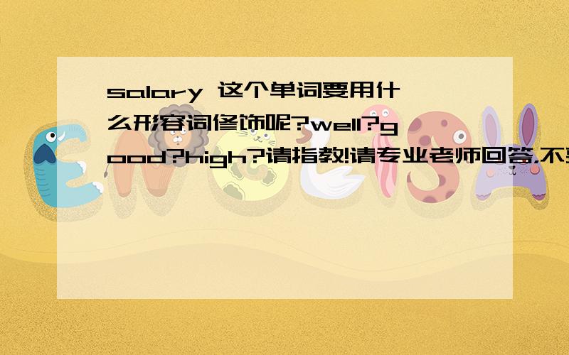 salary 这个单词要用什么形容词修饰呢?well?good?high?请指教!请专业老师回答，不要猜的哦~