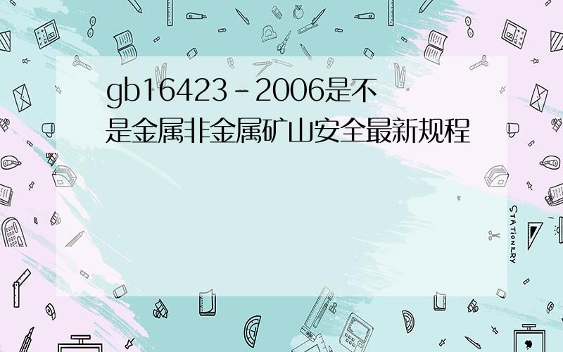 gb16423-2006是不是金属非金属矿山安全最新规程