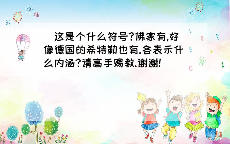 卍这是个什么符号?佛家有,好像德国的希特勒也有.各表示什么内涵?请高手赐教.谢谢!