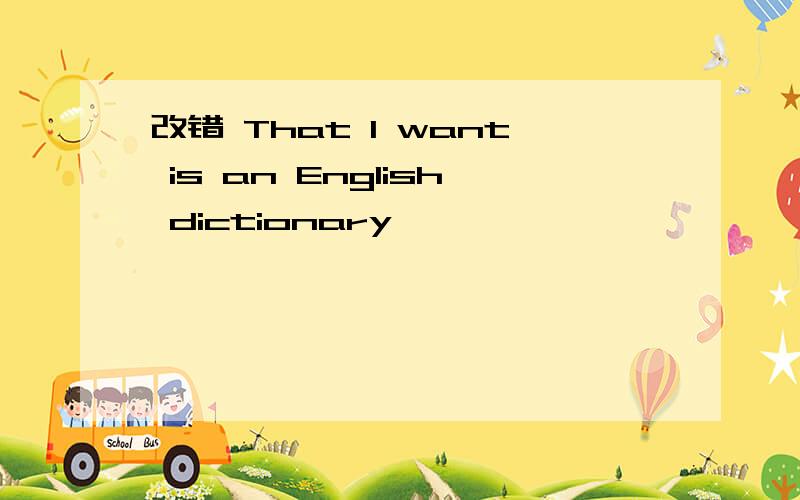 改错 That I want is an English dictionary