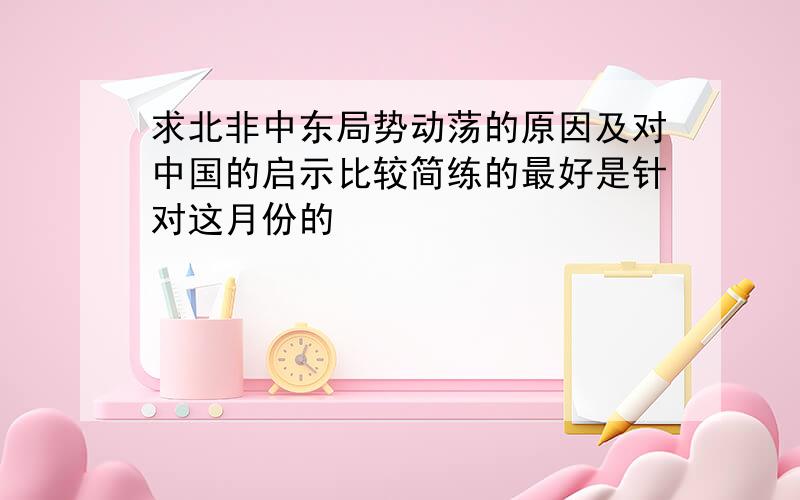 求北非中东局势动荡的原因及对中国的启示比较简练的最好是针对这月份的