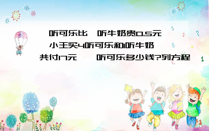 一听可乐比一听牛奶贵0.5元,小王买4听可乐和1听牛奶,共付17元,一听可乐多少钱?列方程