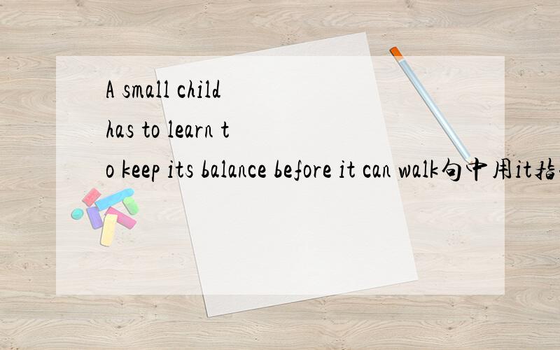 A small child has to learn to keep its balance before it can walk句中用it指代小孩的原因是?
