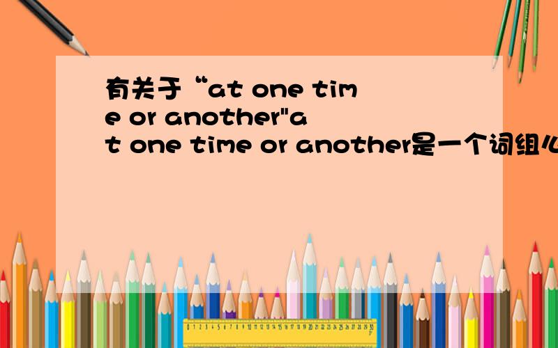 有关于“at one time or another