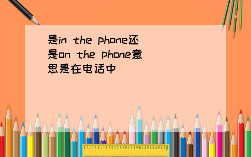 是in the phone还是on the phone意思是在电话中