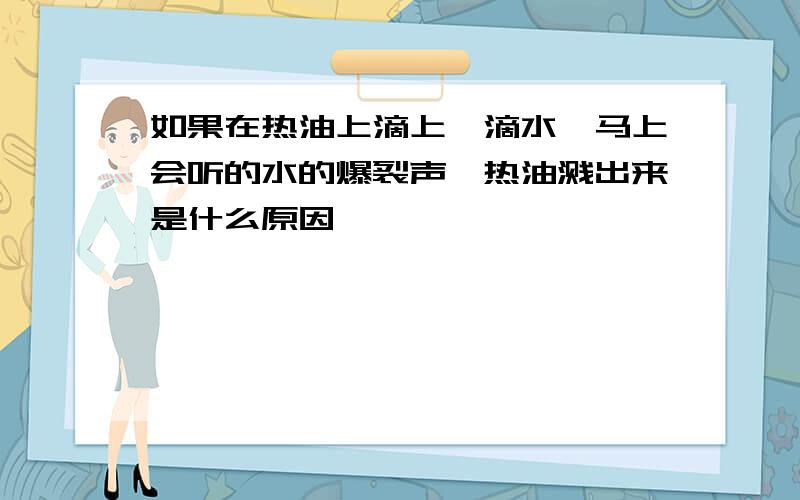 如果在热油上滴上一滴水,马上会听的水的爆裂声,热油溅出来是什么原因