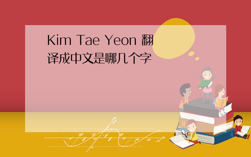 Kim Tae Yeon 翻译成中文是哪几个字