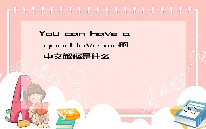 You can have a good love me的 中文解释是什么