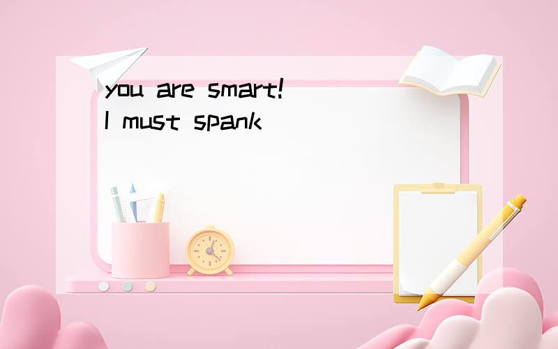 you are smart!I must spank