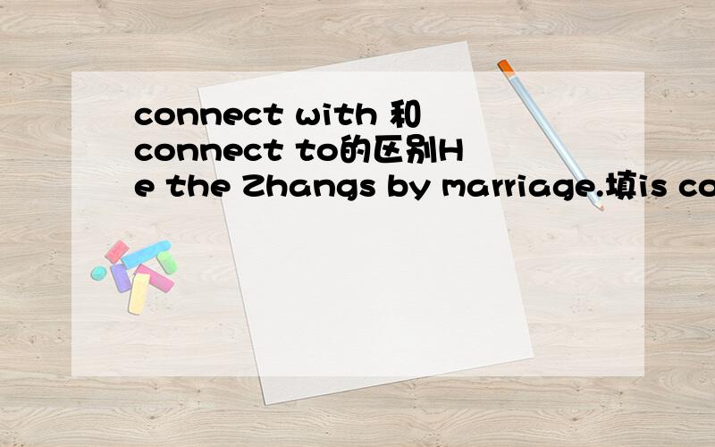 connect with 和connect to的区别He the Zhangs by marriage.填is connect with 还是to?