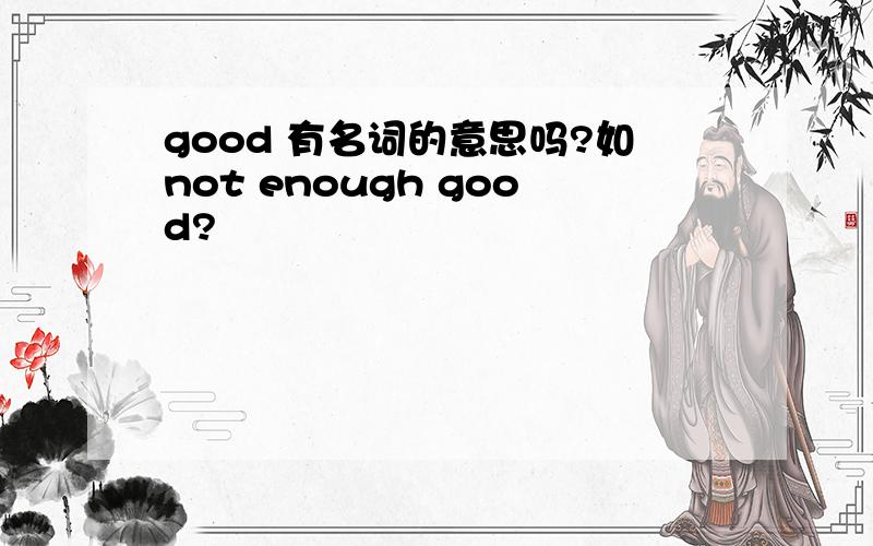 good 有名词的意思吗?如not enough good?