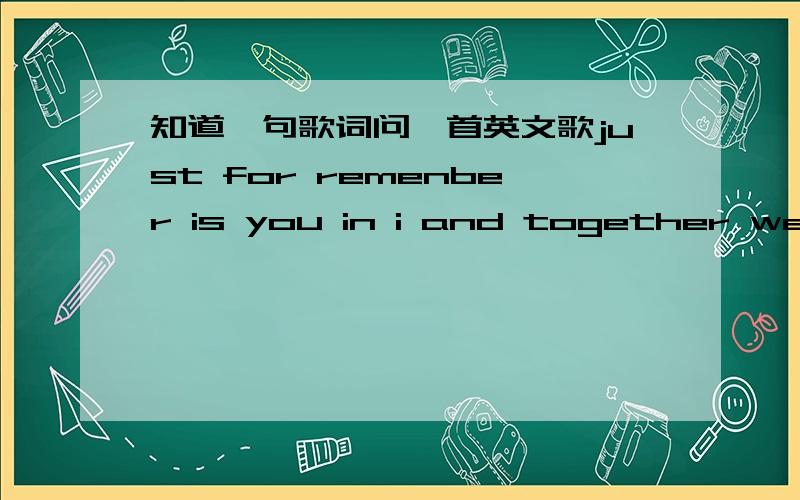 知道一句歌词问一首英文歌just for remenber is you in i and together we will fly