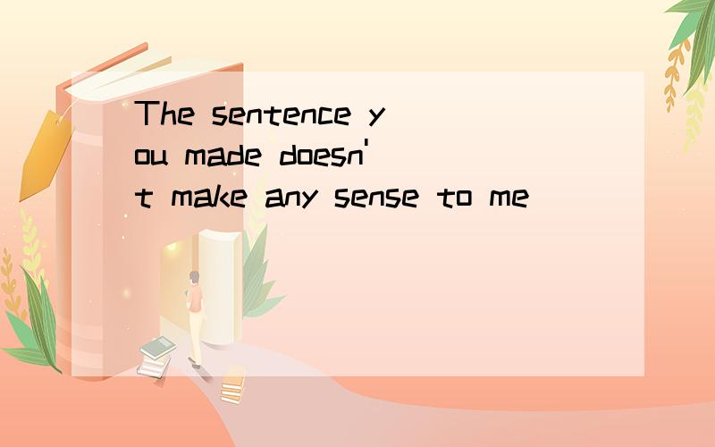 The sentence you made doesn't make any sense to me