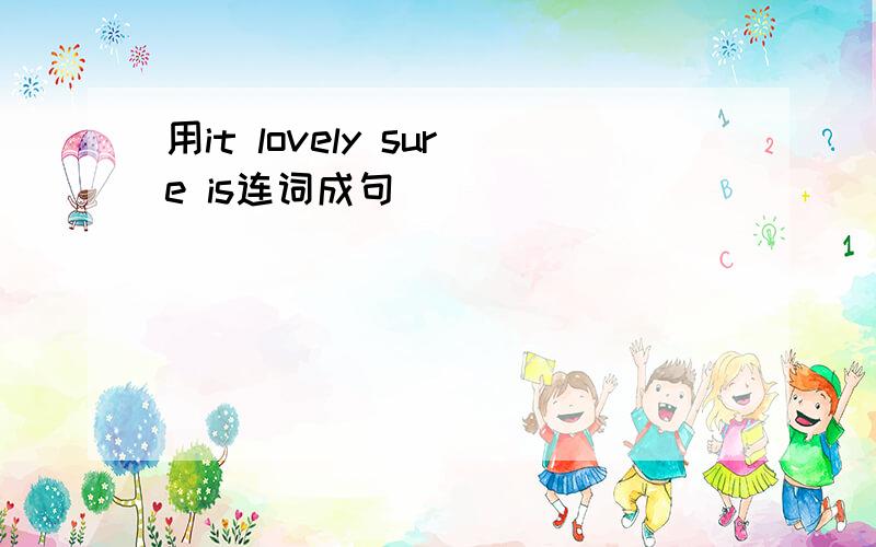 用it lovely sure is连词成句