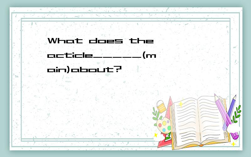 What does the acticle_____(main)about?