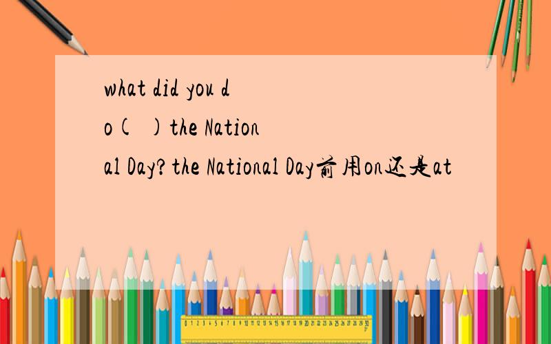 what did you do( )the National Day?the National Day前用on还是at