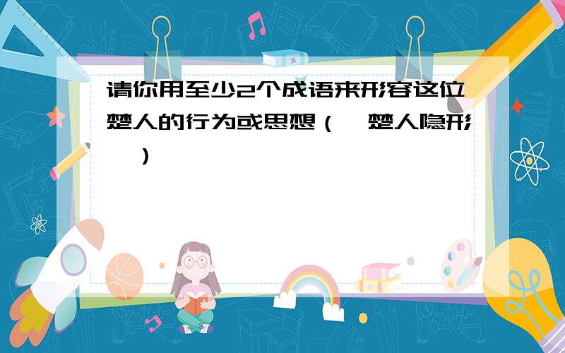 请你用至少2个成语来形容这位楚人的行为或思想（《楚人隐形》）