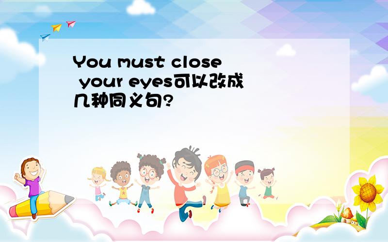 You must close your eyes可以改成几种同义句?