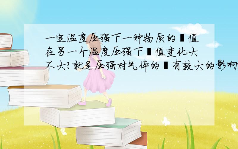 一定温度压强下一种物质的熵值在另一个温度压强下熵值变化大不大?就是压强对气体的熵有较大的影响咯？