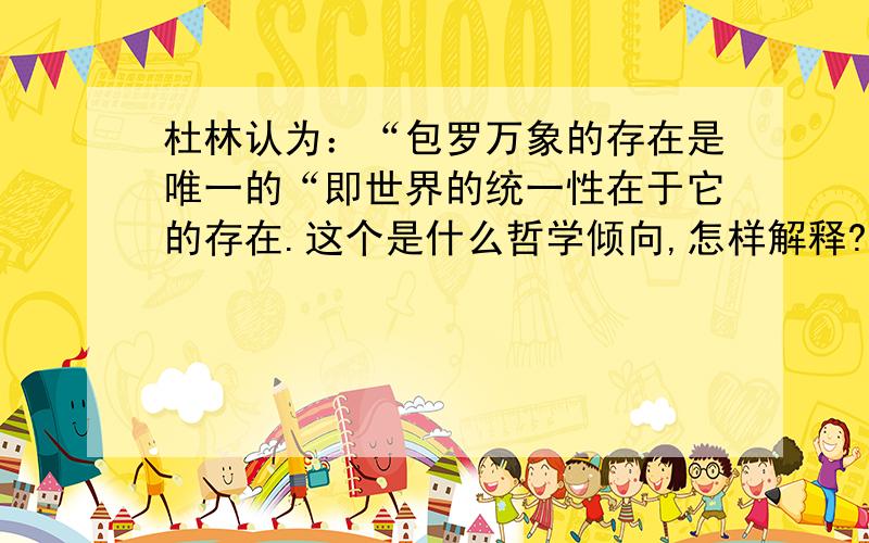 杜林认为：“包罗万象的存在是唯一的“即世界的统一性在于它的存在.这个是什么哲学倾向,怎样解释?