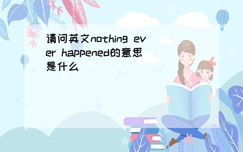 请问英文nothing ever happened的意思是什么