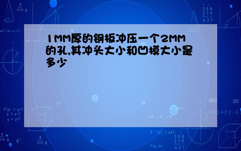 1MM厚的钢板冲压一个2MM的孔,其冲头大小和凹模大小是多少