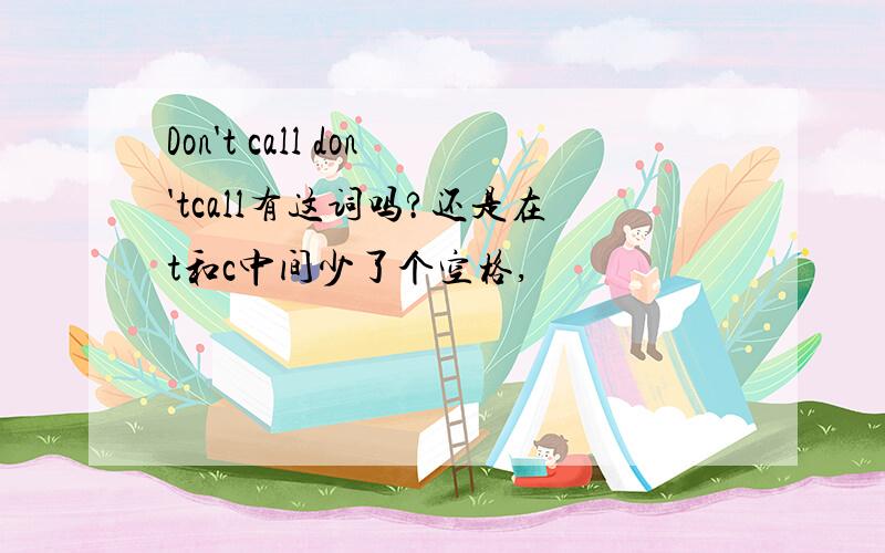 Don't call don'tcall有这词吗?还是在t和c中间少了个空格,